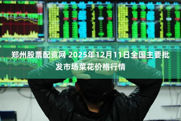 郑州股票配资网 2025年12月11日全国主要批发市场菜花价格行情